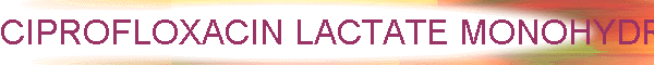 CIPROFLOXACIN LACTATE MONOHYDRATE